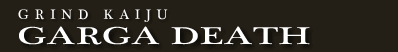 GRIND KAIJU GARGA DEATH
