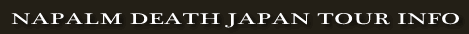 NAPALM DEATH JAPAN TOUR INFO